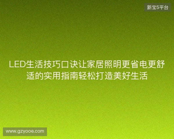 LED生活技巧口诀让家居照明更省电更舒适的实用指南轻松打造美好生活