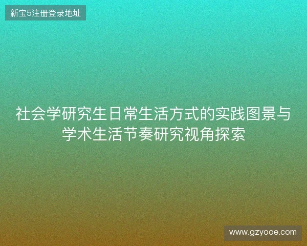 社会学研究生日常生活方式的实践图景与学术生活节奏研究视角探索