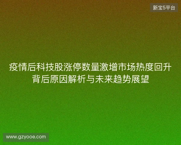 疫情后科技股涨停数量激增市场热度回升背后原因解析与未来趋势展望